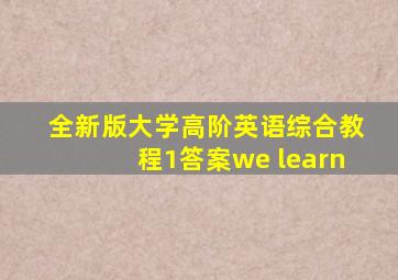全新版大学高阶英语综合教程1答案we learn
